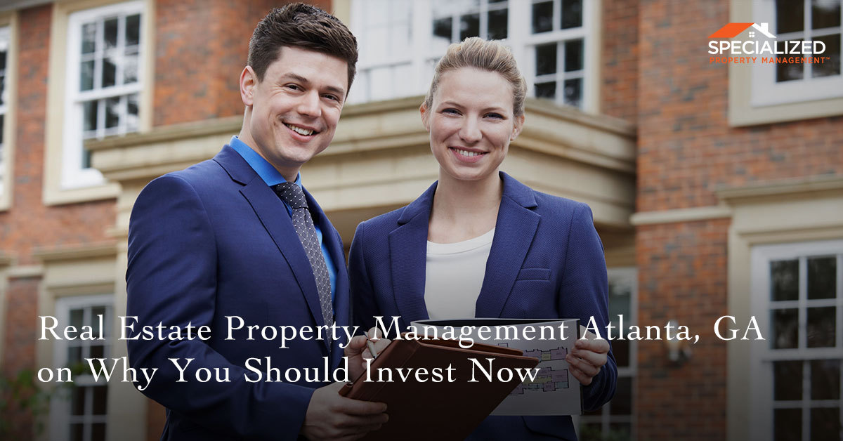 Real Estate Property Management Atlanta, GA, On Why You Should Invest Now