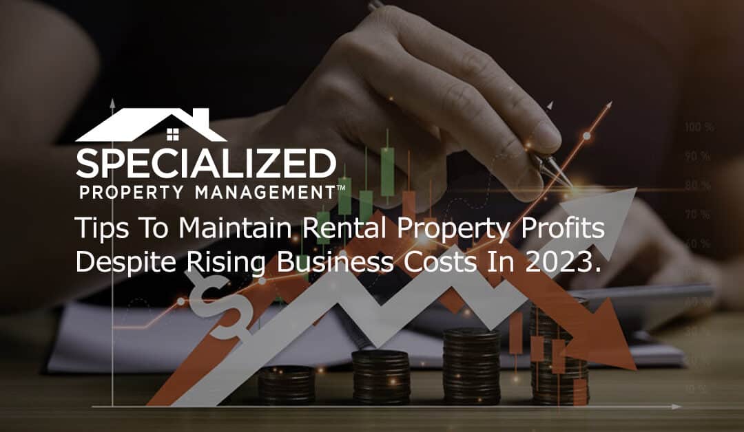 Tips To Maintain Rental Property Profits Despite Rising Business Costs In 2023.