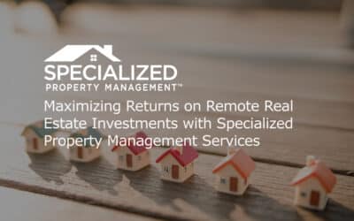 Maximizing Returns on Remote Real Estate Investments with Specialized Property Management Services